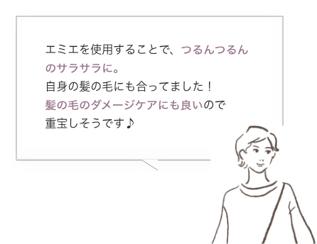 エミエを使用することで、つるんつるんのサラサラに。自身の髪の毛にも合ってました！髪の毛のダメージケアにも良いので重宝しそうです♪