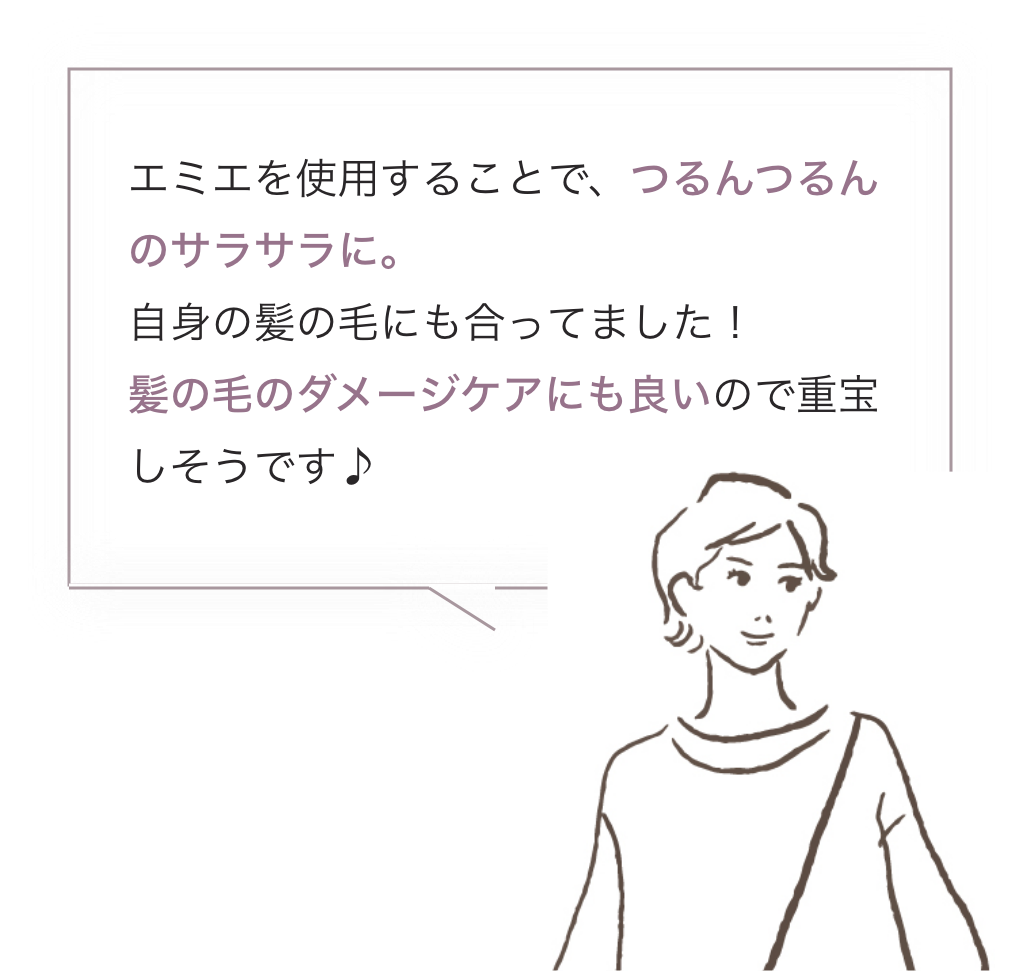 エミエを使用することで、つるんつるんのサラサラに。自身の髪の毛にも合ってました！髪の毛のダメージケアにも良いので重宝しそうです♪